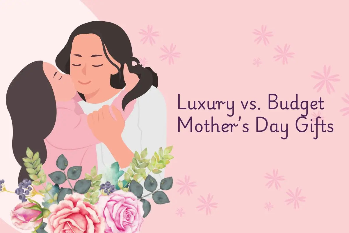 Luxury vs. Budget Mother’s Day Gifts